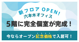 【満室御礼】六本木オフィス　5階に完全個室エリアオープン！
